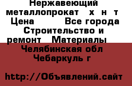 Нержавеющий металлопрокат 12х18н10т › Цена ­ 150 - Все города Строительство и ремонт » Материалы   . Челябинская обл.,Чебаркуль г.